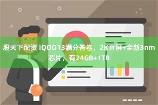 股天下配资 iQOO13满分答卷，2K直屏+全新3nm芯片，有24GB+1TB