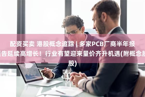 配资买卖 港股概念追踪 | 多家PCB厂商半年报预告延续高增长！行业有望迎来量价齐升机遇(附概念股)