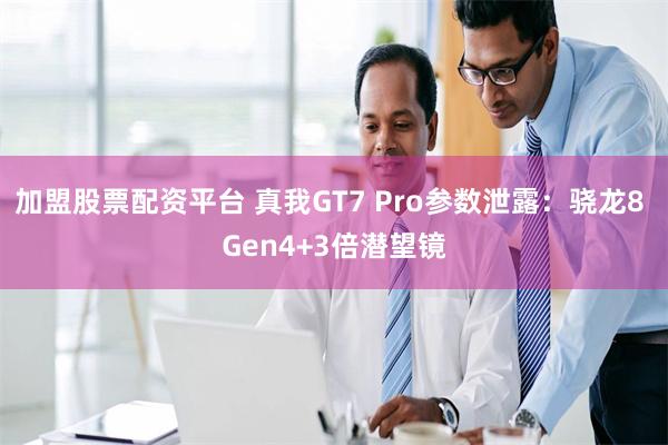 加盟股票配资平台 真我GT7 Pro参数泄露：骁龙8 Gen4+3倍潜望镜