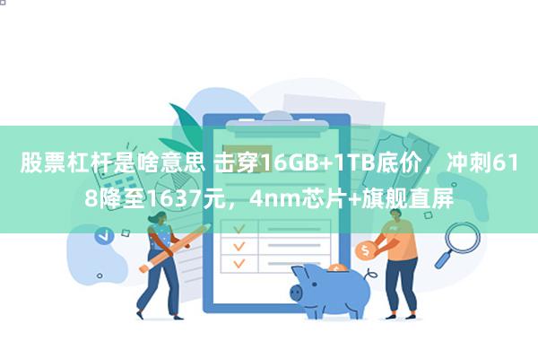 股票杠杆是啥意思 击穿16GB+1TB底价，冲刺618降至1637元，4nm芯片+旗舰直屏