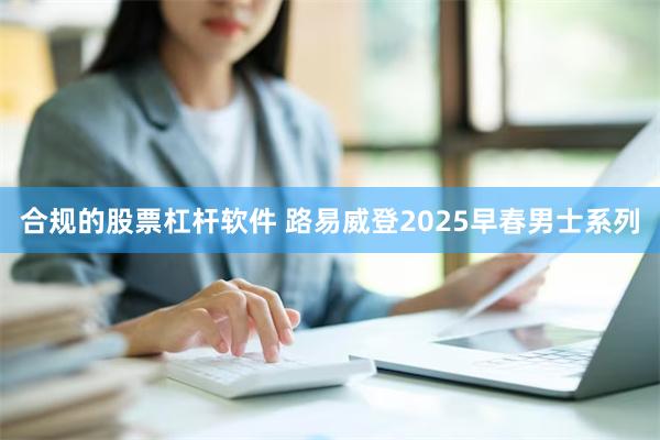 合规的股票杠杆软件 路易威登2025早春男士系列