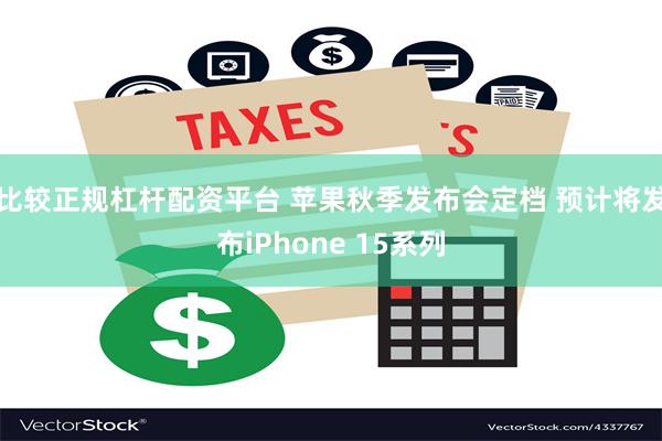 比较正规杠杆配资平台 苹果秋季发布会定档 预计将发布iPhone 15系列