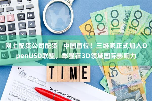 网上配资公司配资   中国首位！三维家正式加入OpenUSD联盟，彰显在3D领域国际影响力