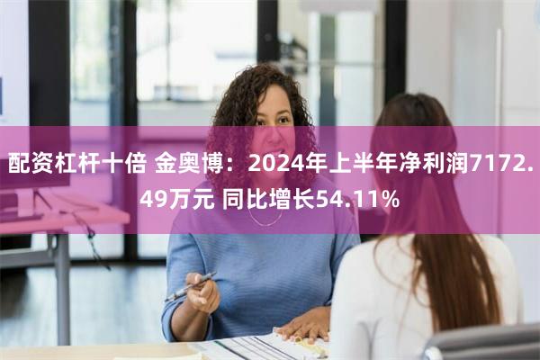 配资杠杆十倍 金奥博：2024年上半年净利润7172.49万元 同比增长54.11%