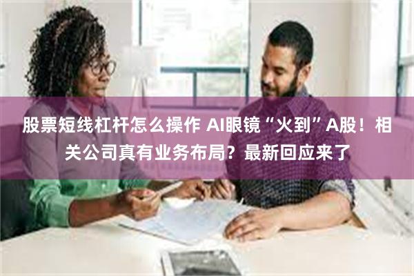 股票短线杠杆怎么操作 AI眼镜“火到”A股！相关公司真有业务布局？最新回应来了