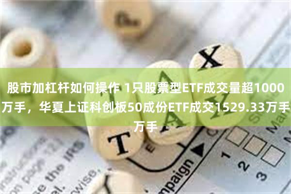 股市加杠杆如何操作 1只股票型ETF成交量超1000万手，华夏上证科创板50成份ETF成交1529.33万手