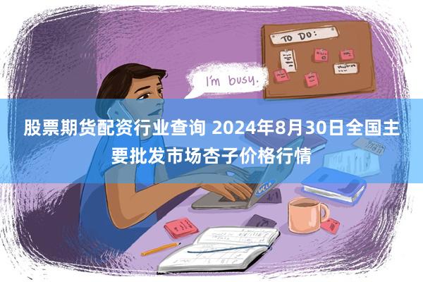 股票期货配资行业查询 2024年8月30日全国主要批发市场杏子价格行情