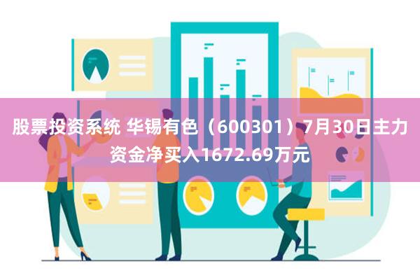 股票投资系统 华锡有色（600301）7月30日主力资金净买入1672.69万元