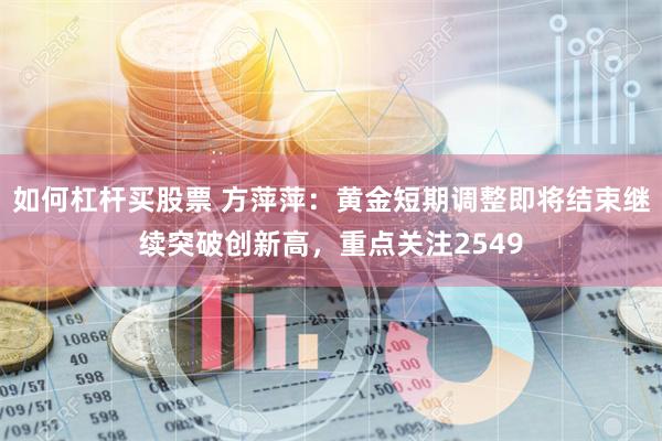 如何杠杆买股票 方萍萍：黄金短期调整即将结束继续突破创新高，重点关注2549