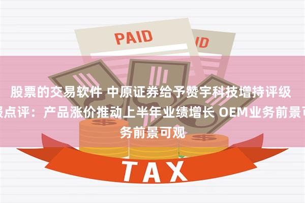 股票的交易软件 中原证券给予赞宇科技增持评级 中报点评：产品涨价推动上半年业绩增长 OEM业务前景可观