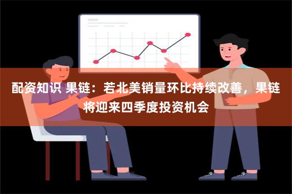 配资知识 果链：若北美销量环比持续改善，果链将迎来四季度投资机会