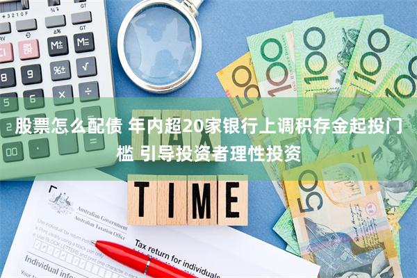 股票怎么配债 年内超20家银行上调积存金起投门槛 引导投资者理性投资