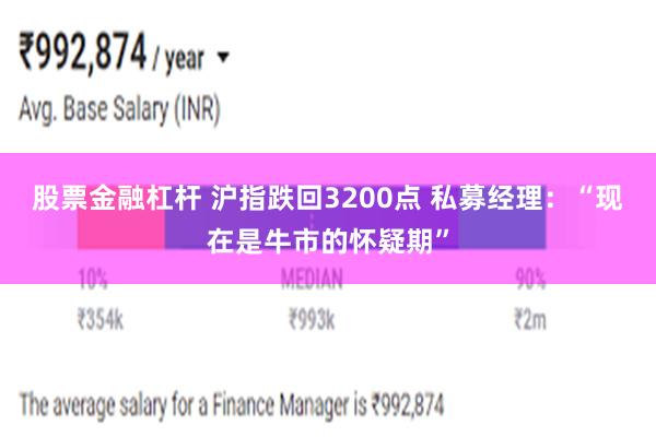 股票金融杠杆 沪指跌回3200点 私募经理：“现在是牛市的怀疑期”