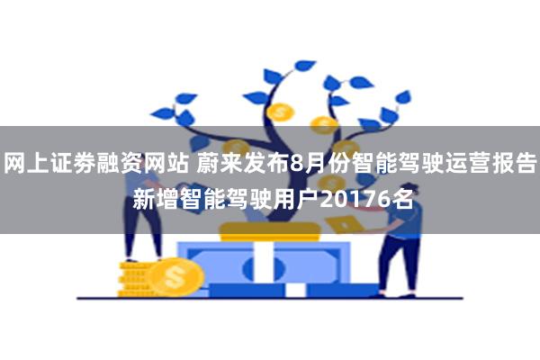 网上证劵融资网站 蔚来发布8月份智能驾驶运营报告 新增智能驾驶用户20176名