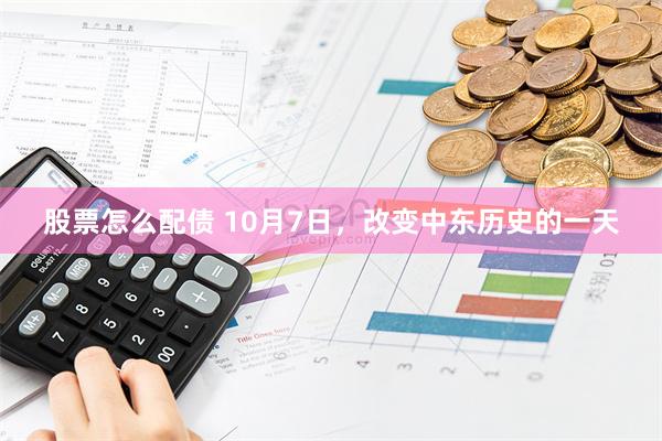 股票怎么配债 10月7日，改变中东历史的一天