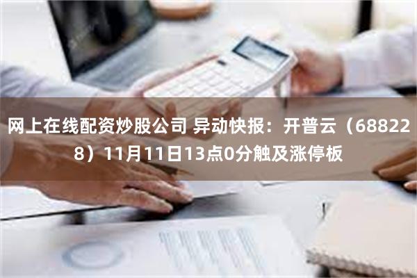 网上在线配资炒股公司 异动快报：开普云（688228）11月11日13点0分触及涨停板