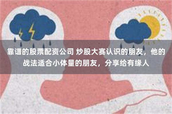 靠谱的股票配资公司 炒股大赛认识的朋友，他的战法适合小体量的朋友，分享给有缘人