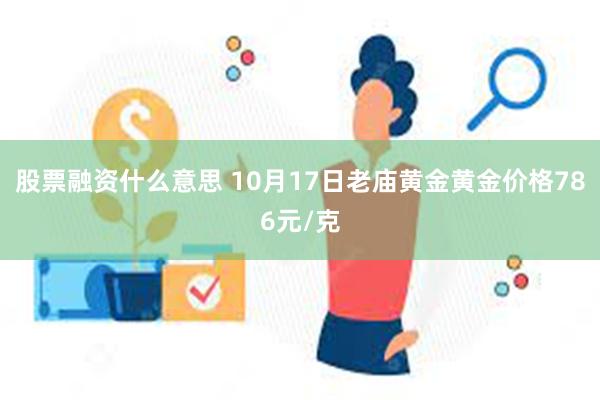 股票融资什么意思 10月17日老庙黄金黄金价格786元/克