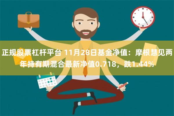 正规股票杠杆平台 11月28日基金净值：摩根慧见两年持有期混合最新净值0.718，跌1.44%