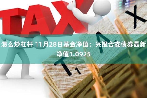 怎么炒杠杆 11月28日基金净值：兴银合鑫债券最新净值1.0925