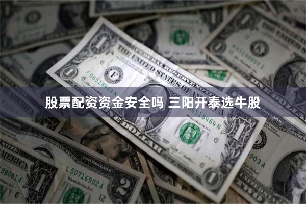 股票配资资金安全吗 三阳开泰选牛股