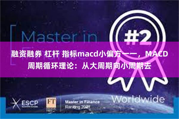 融资融券 杠杆 指标macd小偏方一一，MACD周期循环理论：从大周期向小周期去