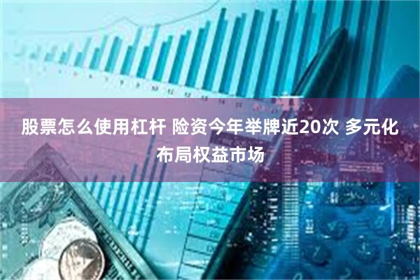 股票怎么使用杠杆 险资今年举牌近20次 多元化布局权益市场