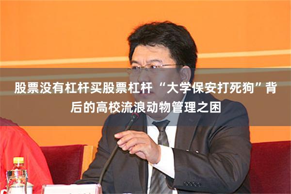 股票没有杠杆买股票杠杆 “大学保安打死狗”背后的高校流浪动物管理之困