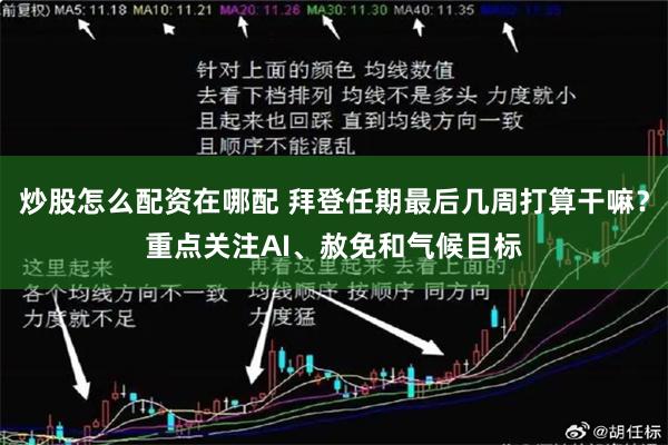   炒股怎么配资在哪配 拜登任期最后几周打算干嘛？重点关注AI、赦免和气候目标