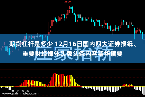 期货杠杆是多少 12月16日国内四大证券报纸、重要财经媒体头版头条内容精华摘要