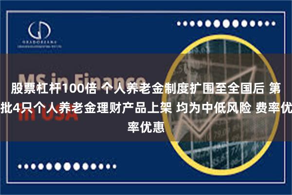 股票杠杆100倍 个人养老金制度扩围至全国后 第六批4只个人养老金理财产品上架 均为中低风险 费率优惠