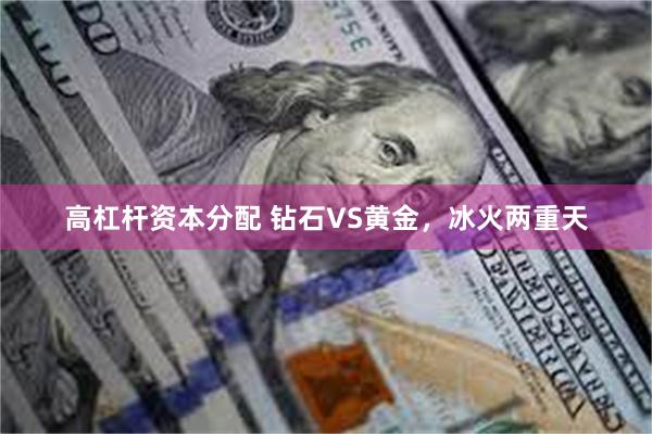 高杠杆资本分配 钻石VS黄金，冰火两重天