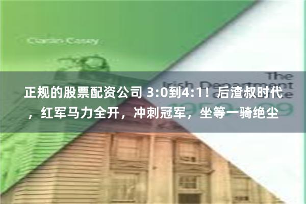   正规的股票配资公司 3:0到4:1！后渣叔时代，红军马力全开，冲刺冠军，坐等一骑绝尘