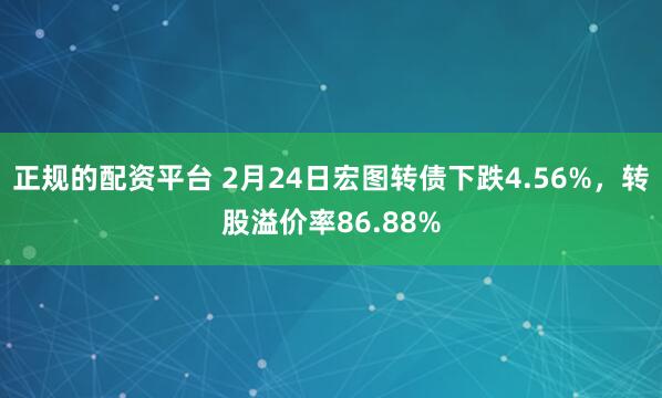 正规的配资平台 2月24日宏图转债下跌4.56%，转股溢价率86.88%