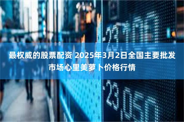 最权威的股票配资 2025年3月2日全国主要批发市场心里美萝卜价格行情