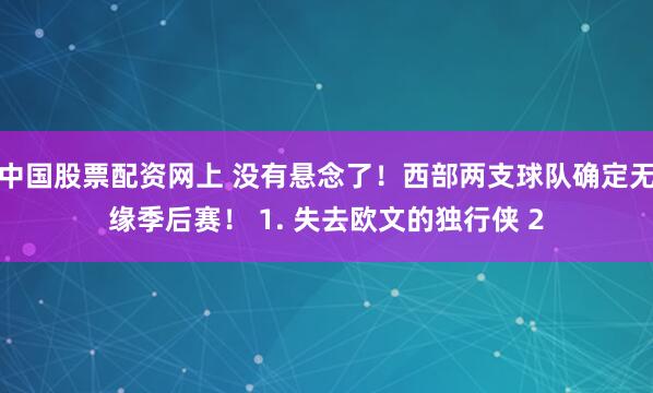 中国股票配资网上 没有悬念了！西部两支球队确定无缘季后赛！ 1. 失去欧文的独行侠 2