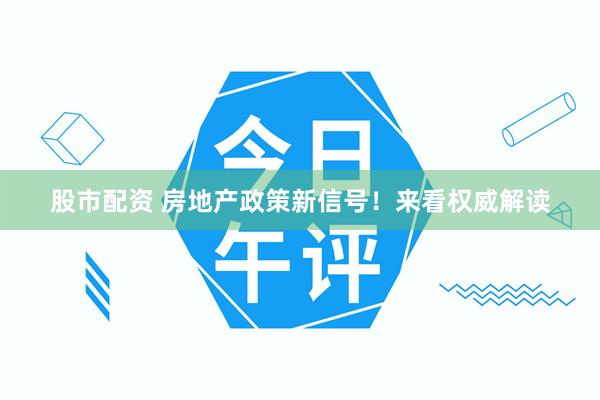 股市配资 房地产政策新信号！来看权威解读