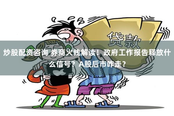 炒股配资咨询 券商火线解读！政府工作报告释放什么信号？A股后市咋走？