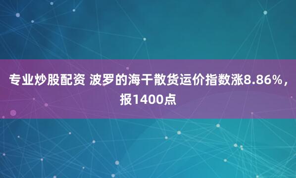 专业炒股配资 波罗的海干散货运价指数涨8.86%，报1400点