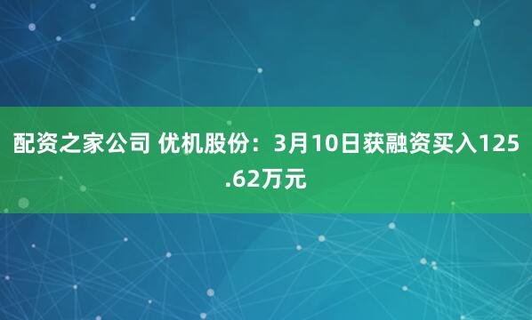 配资之家公司 优机股份：3月10日获融资买入125.62万元