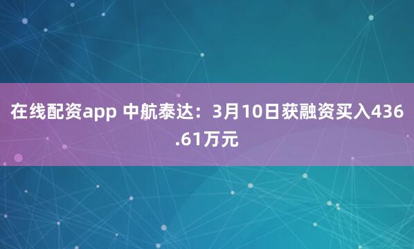 在线配资app 中航泰达：3月10日获融资买入436.61万元