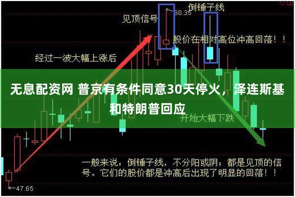 无息配资网 普京有条件同意30天停火，泽连斯基和特朗普回应