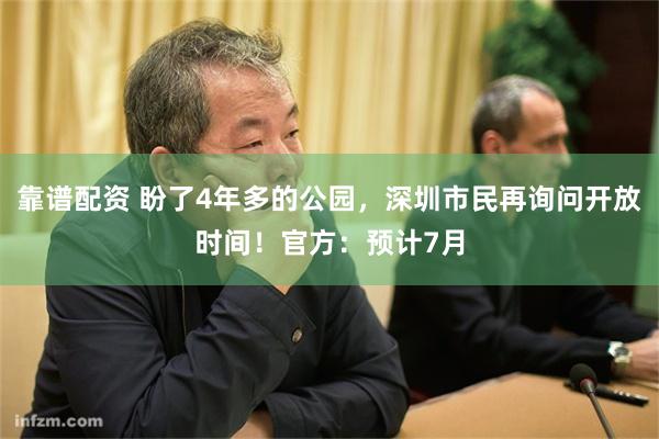 靠谱配资 盼了4年多的公园，深圳市民再询问开放时间！官方：预计7月