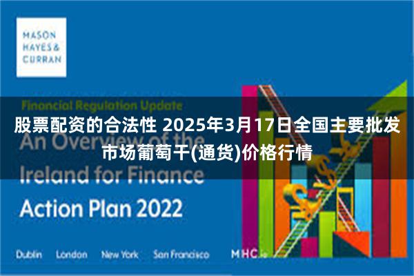 股票配资的合法性 2025年3月17日全国主要批发市场葡萄干(通货)价格行情