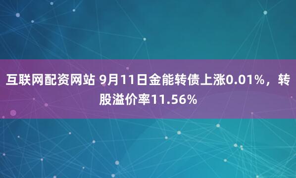   互联网配资网站 9月11日金能转债上涨0.01%，转股溢价率11.56%