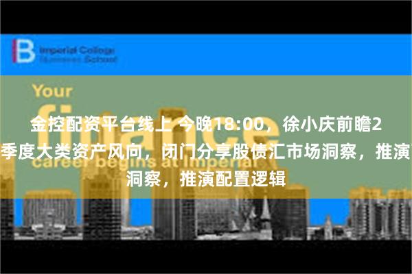   金控配资平台线上 今晚18:00，徐小庆前瞻2025年四季度大类资产风向，闭门分享股债汇市场洞察，推演配置逻辑