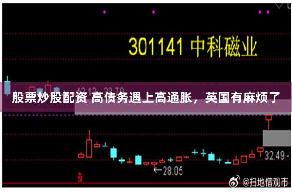   股票炒股配资 高债务遇上高通胀，英国有麻烦了